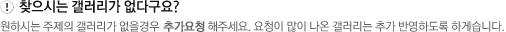 원하시는 주제의 갤러리가 없을경우 이용자센터에 추가요청 해주세요. 요청이 많이 나온 갤러리는 추가 반영하도록 하겠습니다.